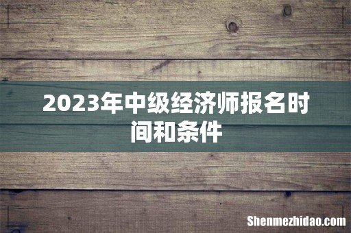 2023年中级经济师报名时间和条件