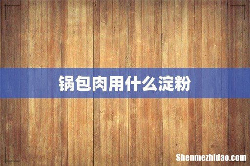 锅包肉用什么淀粉
