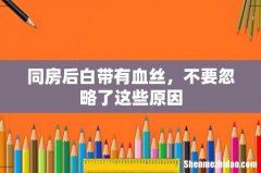 同房后白带有血丝，不要忽略了这些原因