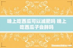 晚上吃西瓜可以减肥吗 晚上吃西瓜子会胖吗