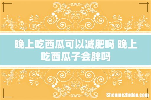 晚上吃西瓜可以减肥吗 晚上吃西瓜子会胖吗