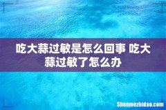 吃大蒜过敏是怎么回事 吃大蒜过敏了怎么办