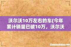 今年累计销量已破10万，沃尔沃最畅销的车型是哪款？ 沃尔沃10万左右的车