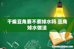 干煸豆角要不要焯水吗 豆角焯水做法