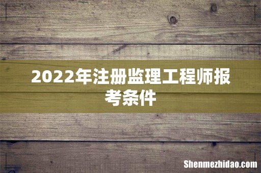 2022年注册监理工程师报考条件