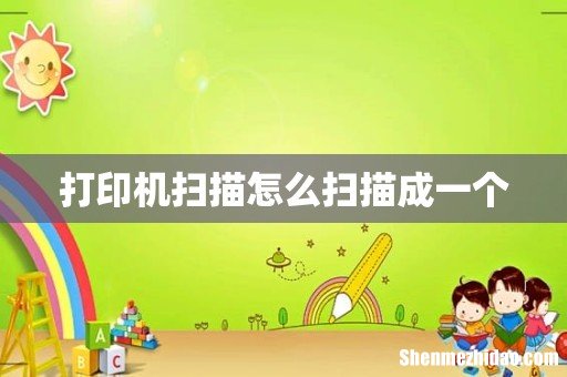 打印机扫描怎么扫描成一个