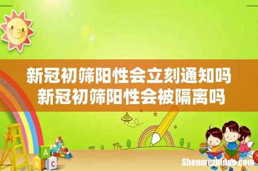 新冠初筛阳性会立刻通知吗 新冠初筛阳性会被隔离吗