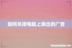 如何关闭电脑上弹出的广告