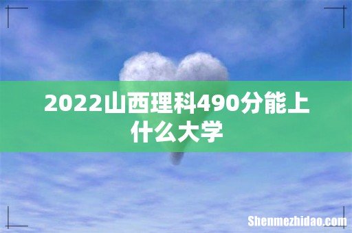 2022山西理科490分能上什么大学