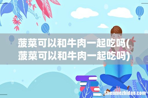 菠菜可以和牛肉一起吃吗 菠菜可以和牛肉一起吃吗