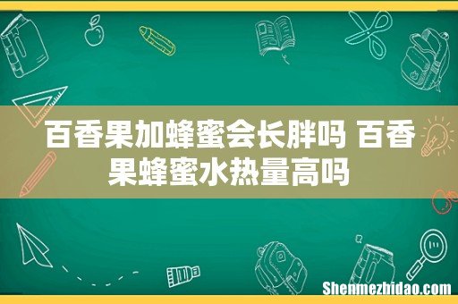 百香果加蜂蜜会长胖吗 百香果蜂蜜水热量高吗