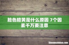 脸色暗黄是什么原因 7个因素千万要注意