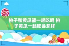 桃子和黄瓜能一起吃吗 桃子黄瓜一起吃会怎样