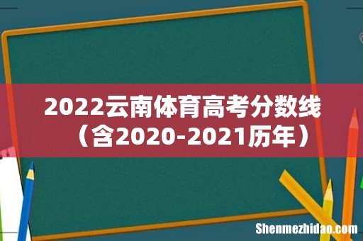 含2020-2021历年 2022云南体育高考分数线