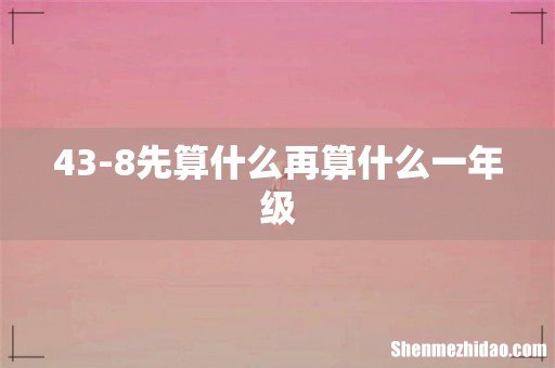 43-8先算什么再算什么一年级