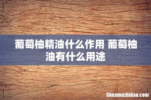 葡萄柚精油什么作用 葡萄柚油有什么用途
