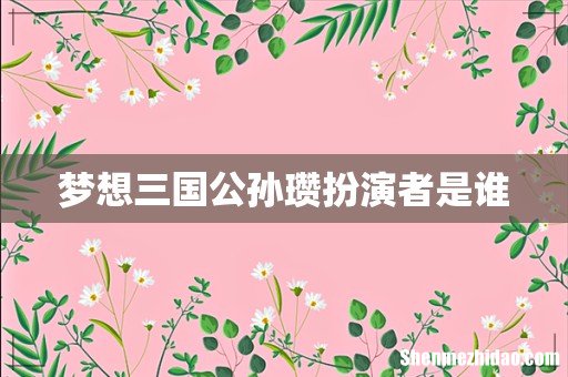 梦想三国公孙瓒扮演者是谁