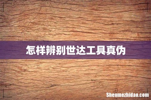 怎样辨别世达工具真伪