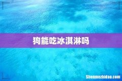 狗能吃冰淇淋吗
