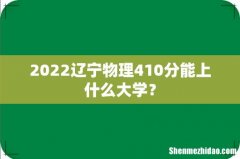 2022辽宁物理410分能上什么大学？