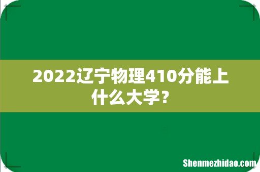 2022辽宁物理410分能上什么大学？