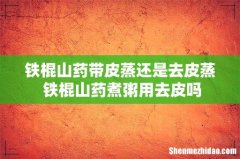 铁棍山药带皮蒸还是去皮蒸 铁棍山药煮粥用去皮吗