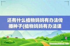植物妈妈有办法课文中有什么办法？ 还有什么植物妈妈有办法传播种子