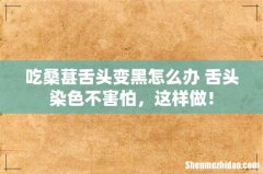 吃桑葚舌头变黑怎么办 舌头染色不害怕，这样做！