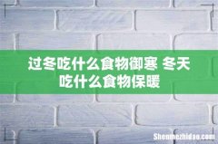 过冬吃什么食物御寒 冬天吃什么食物保暖