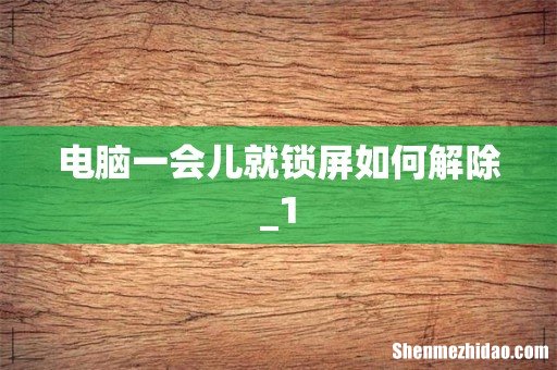 电脑一会儿就锁屏如何解除_1