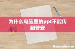 为什么电脑里的ppt不能传到普安