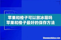 苹果和橙子可以放冰箱吗 苹果和橙子最好的保存方法