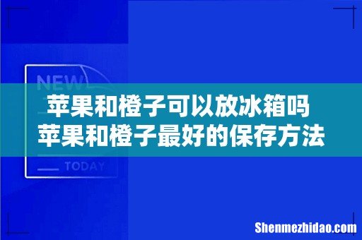 苹果和橙子可以放冰箱吗 苹果和橙子最好的保存方法