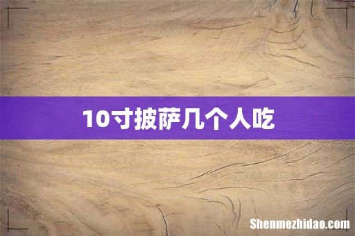 10寸披萨几个人吃