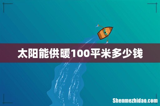 太阳能供暖100平米多少钱