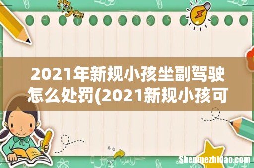 2021新规小孩可以坐副驾驶么 2021年新规小孩坐副驾驶怎么处罚