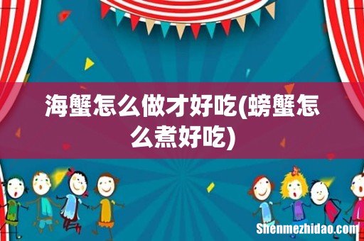螃蟹怎么煮好吃 海蟹怎么做才好吃