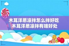 木耳洋葱凉拌怎么拌好吃 木耳洋葱凉拌有啥好处
