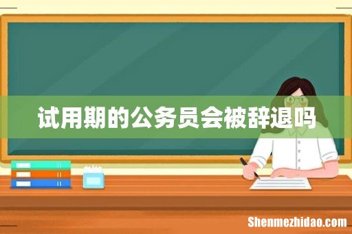 试用期的公务员会被辞退吗