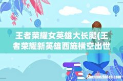 王者荣耀新英雄西施横空出世，作为四大美女之首，如此二的走姿，你笑了吗？ 王者荣耀女英