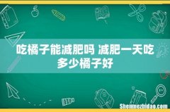 吃橘子能减肥吗 减肥一天吃多少橘子好