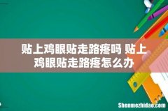 贴上鸡眼贴走路疼吗 贴上鸡眼贴走路疼怎么办