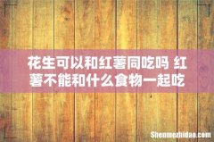 花生可以和红薯同吃吗 红薯不能和什么食物一起吃