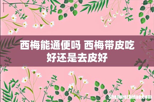 西梅能通便吗 西梅带皮吃好还是去皮好