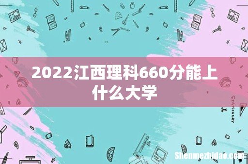2022江西理科660分能上什么大学