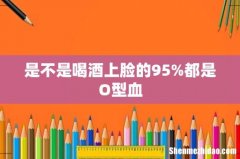 是不是喝酒上脸的95%都是O型血