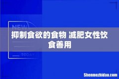 抑制食欲的食物 减肥女性饮食善用