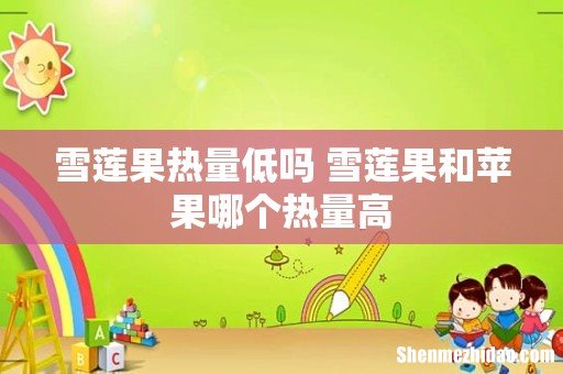 雪莲果热量低吗 雪莲果和苹果哪个热量高