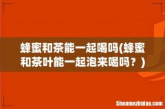 蜂蜜和茶叶能一起泡来喝吗？ 蜂蜜和茶能一起喝吗