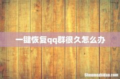 一键恢复qq群很久怎么办